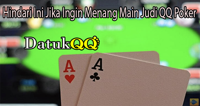 Hindari Ini Jika Ingin Menang Main Judi QQ Poker