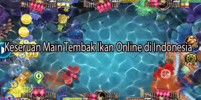 Keseruan Main Tembak Ikan Online di Indonesia